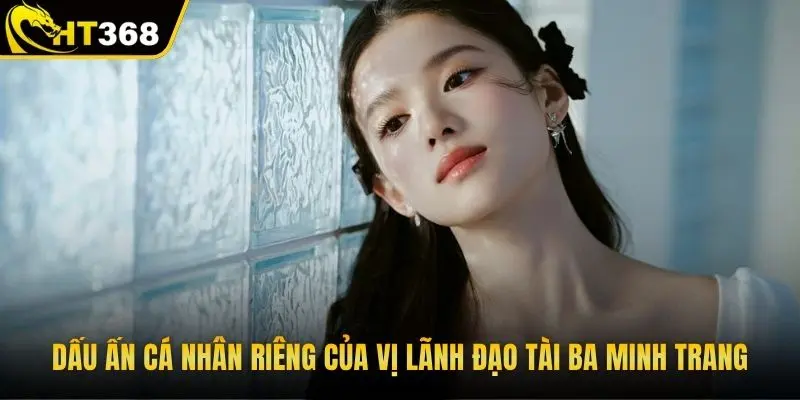 Dấu ấn cá nhân riêng của vị lãnh đạo tài ba Minh Trang