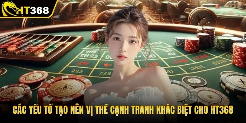 Các yếu tố tạo nên vị thế cạnh tranh khác biệt cho HT368