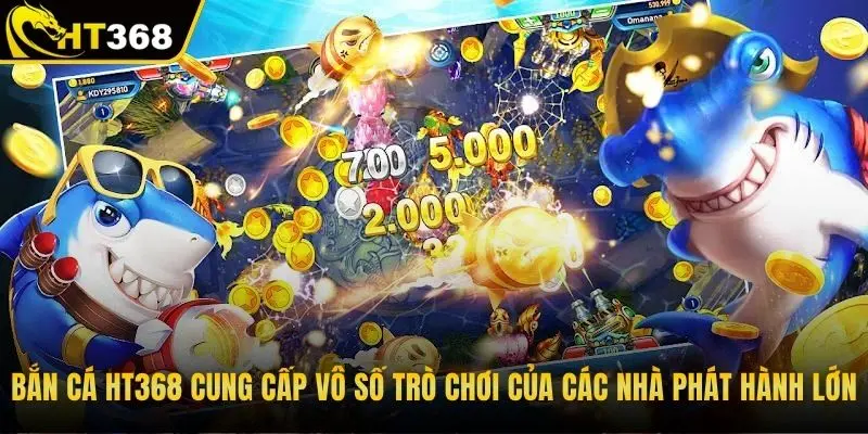 Bắn cá HT368 cung cấp vô số trò chơi của các nhà phát hành lớn