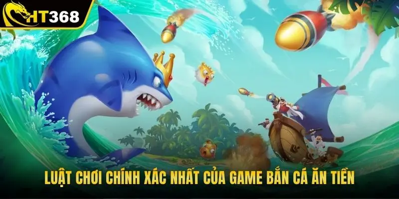 Luật chơi chính xác nhất của game bắn cá ăn tiền