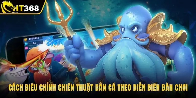 Cách điều chỉnh chiến thuật bắn cá theo diễn biến bàn chơi