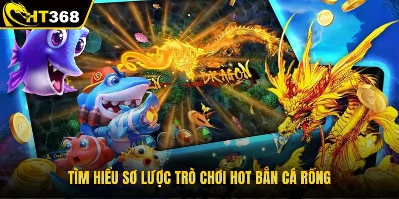 Tìm hiểu sơ lược trò chơi hot bắn cá rồng