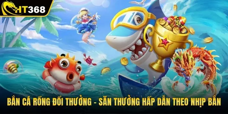 Bắn cá rồng đổi thưởng