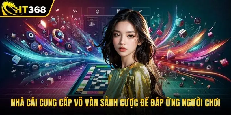 Nhà cái cung cấp vô vàn sảnh cược để đáp ứng người chơi