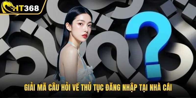 Giải mã câu hỏi về thủ tục đăng nhập tại nhà cái