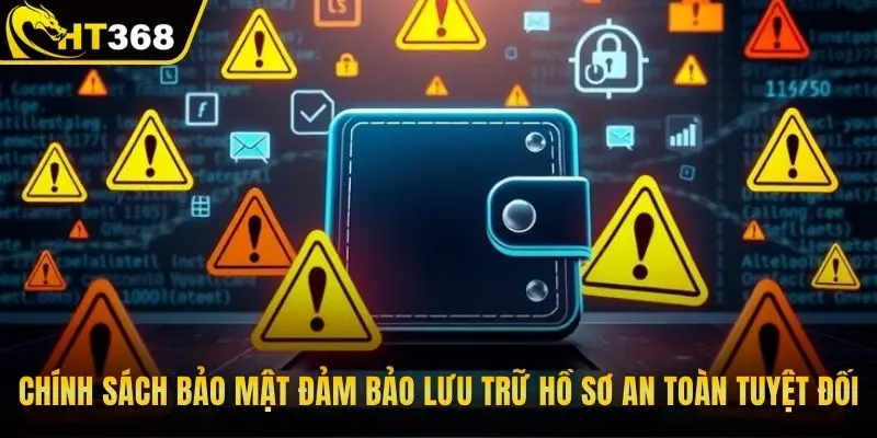 Chính sách bảo mật đảm bảo lưu trữ hồ sơ an toàn tuyệt đối