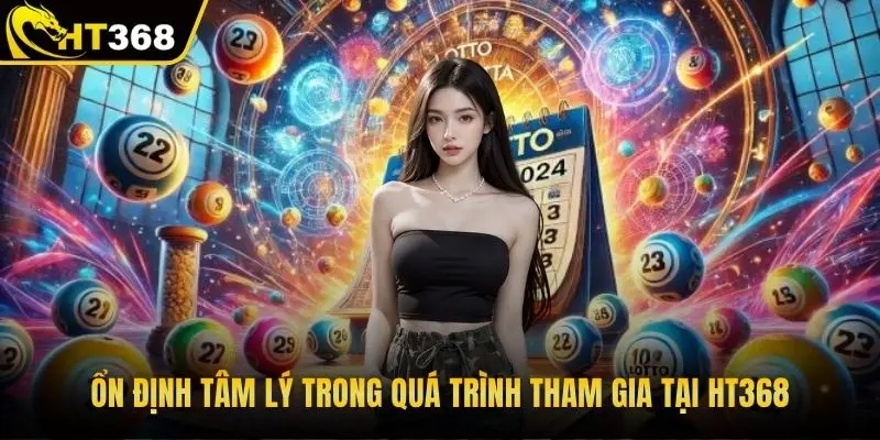 Ổn định tâm lý trong quá trình tham gia tại HT368
