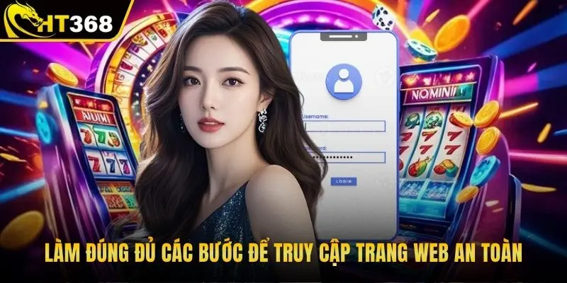 Làm đúng đủ các bước để truy cập trang web an toàn