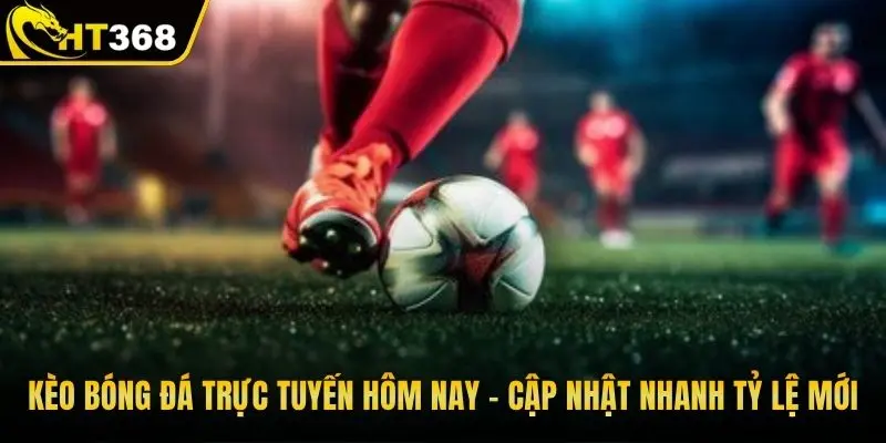 Kèo bóng đá trực tuyến hôm nay