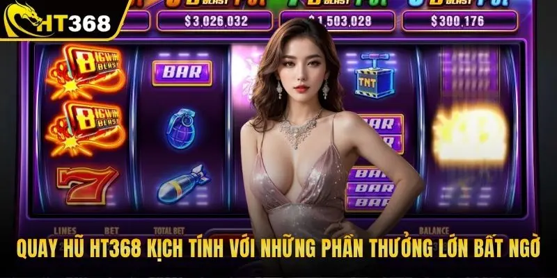 Quay hũ HT368 kịch tính với những phần thưởng lớn bất ngờ