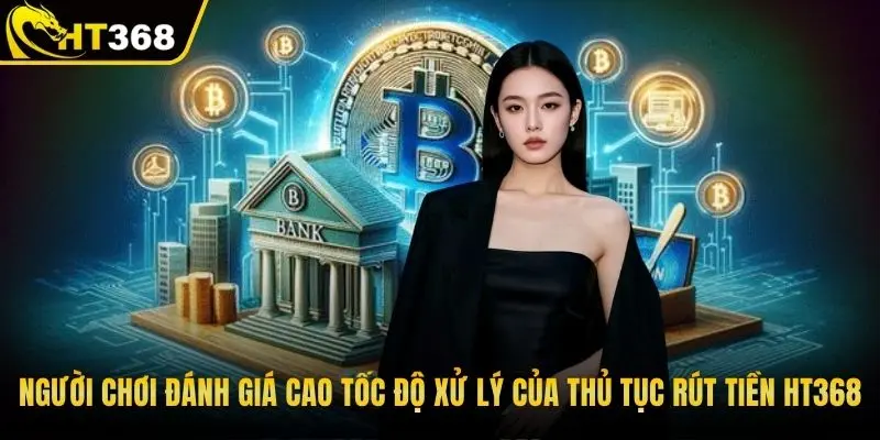 Người chơi đánh giá cao tốc độ xử lý của thủ tục rút tiền HT368