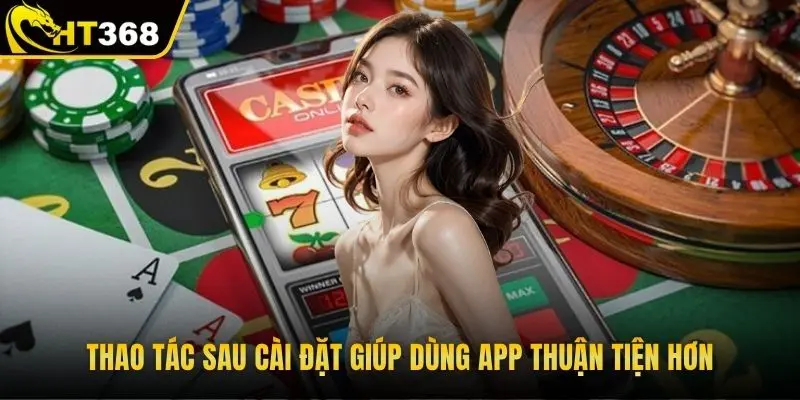 Thao tác sau cài đặt giúp dùng app thuận tiện hơn