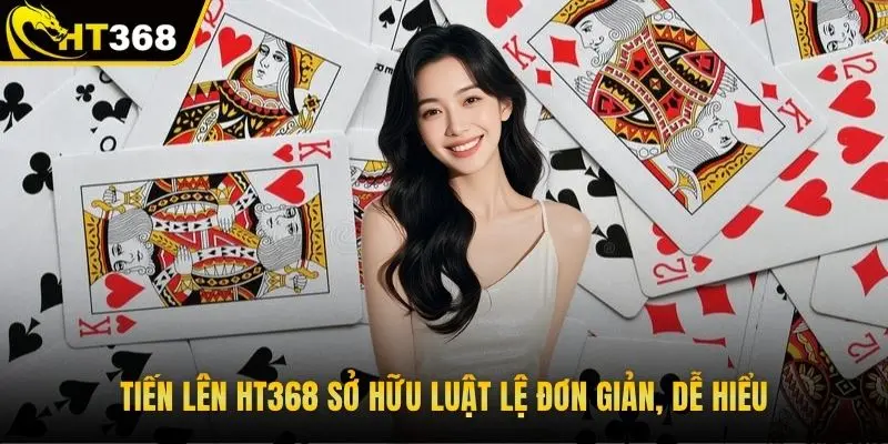 Tiến lên HT368 sở hữu luật lệ đơn giản, dễ hiểu